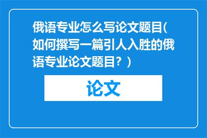 俄语专业怎么写论文题目(如何撰写一篇引人入胜的俄语专业论文题目？)