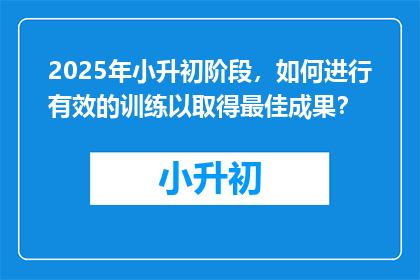2025年小升初阶段，如何进行有效的训练以取得最佳成果？