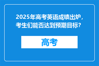 2025年高考英语成绩出炉，考生们能否达到预期目标？