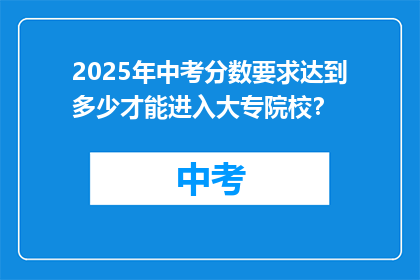 2025年中考分数要求达到多少才能进入大专院校？