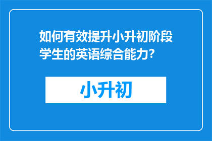 如何有效提升小升初阶段学生的英语综合能力？