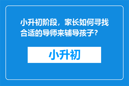 小升初阶段，家长如何寻找合适的导师来辅导孩子？