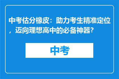 中考估分橡皮：助力考生精准定位，迈向理想高中的必备神器？