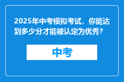 2025年中考模拟考试，你能达到多少分才能被认定为优秀？