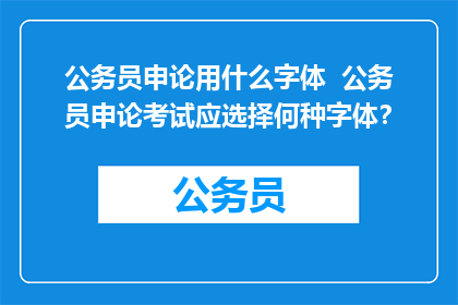 公务员申论用什么字体  公务员申论考试应选择何种字体？