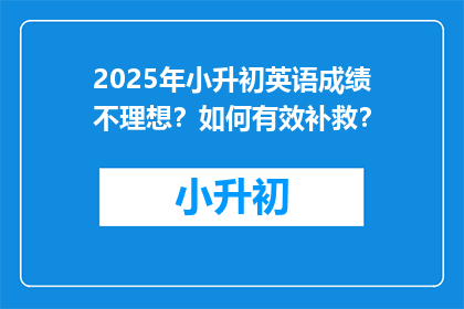 2025年小升初英语成绩不理想？如何有效补救？