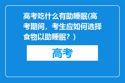 高考吃什么有助睡眠(高考期间，考生应如何选择食物以助睡眠？)