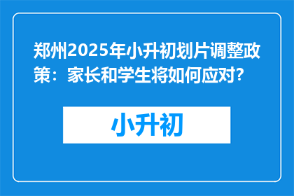 郑州2025年小升初划片调整政策：家长和学生将如何应对？