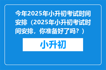 今年2025年小升初考试时间安排（2025年小升初考试时间安排，你准备好了吗？）