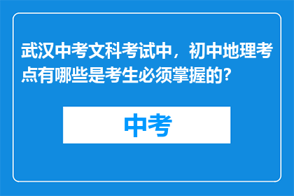 武汉中考文科考试中，初中地理考点有哪些是考生必须掌握的？