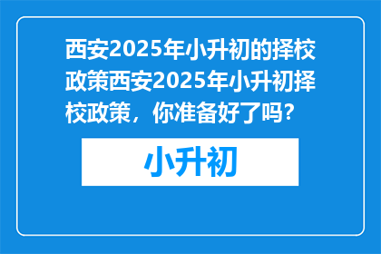 西安2025年小升初的择校政策西安2025年小升初择校政策，你准备好了吗？