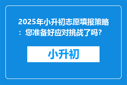 2025年小升初志愿填报策略：您准备好应对挑战了吗？