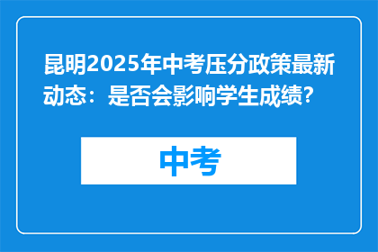 昆明2025年中考压分政策最新动态：是否会影响学生成绩？