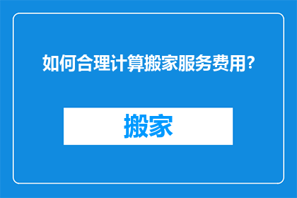 如何合理计算搬家服务费用？