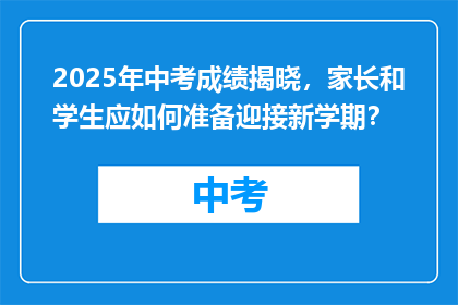 2025年中考成绩揭晓，家长和学生应如何准备迎接新学期？