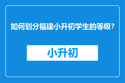 如何划分福建小升初学生的等级？
