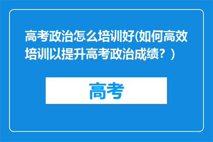 高考政治怎么培训好(如何高效培训以提升高考政治成绩？)