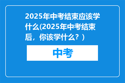 2025年中考结束应该学什么(2025年中考结束后，你该学什么？)