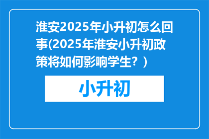 淮安2025年小升初怎么回事(2025年淮安小升初政策将如何影响学生？)