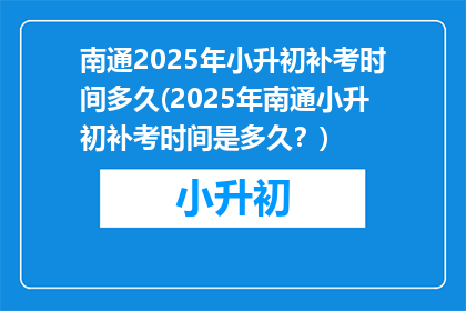 南通2025年小升初补考时间多久(2025年南通小升初补考时间是多久？)