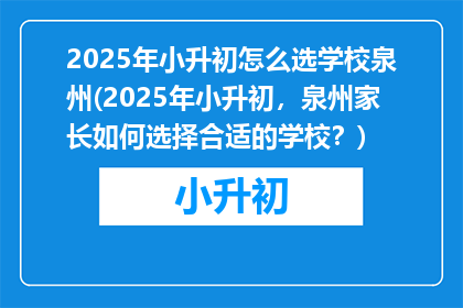 2025年小升初怎么选学校泉州(2025年小升初，泉州家长如何选择合适的学校？)