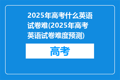 2025年高考什么英语试卷难(2025年高考英语试卷难度预测)