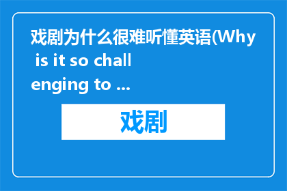 戏剧为什么很难听懂英语(Why is it so challenging to comprehend the nuances of drama in English)