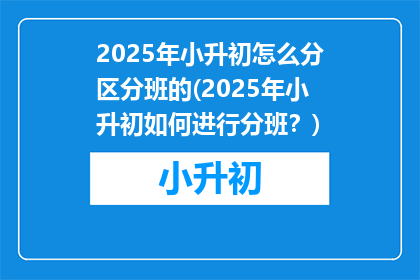 2025年小升初怎么分区分班的(2025年小升初如何进行分班？)