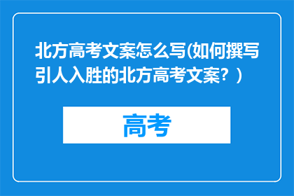 北方高考文案怎么写(如何撰写引人入胜的北方高考文案？)