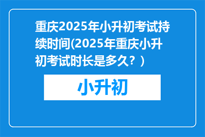 重庆2025年小升初考试持续时间(2025年重庆小升初考试时长是多久？)