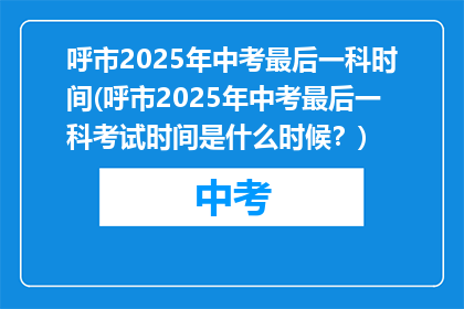 呼市2025年中考最后一科时间(呼市2025年中考最后一科考试时间是什么时候？)