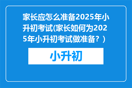 家长应怎么准备2025年小升初考试(家长如何为2025年小升初考试做准备？)