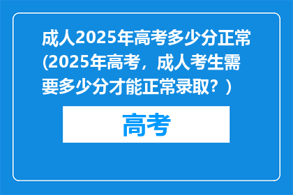 成人2025年高考多少分正常(2025年高考，成人考生需要多少分才能正常录取？)