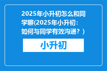 2025年小升初怎么和同学聊(2025年小升初：如何与同学有效沟通？)