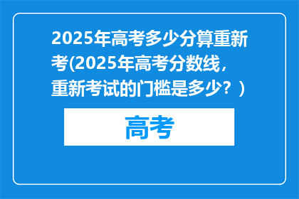 2025年高考多少分算重新考(2025年高考分数线，重新考试的门槛是多少？)
