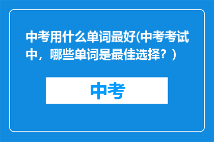 中考用什么单词最好(中考考试中，哪些单词是最佳选择？)
