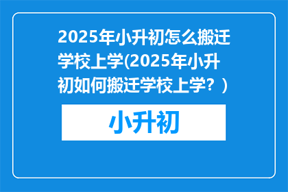 2025年小升初怎么搬迁学校上学(2025年小升初如何搬迁学校上学？)