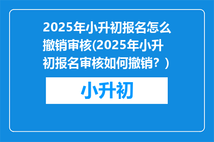 2025年小升初报名怎么撤销审核(2025年小升初报名审核如何撤销？)
