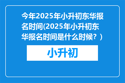今年2025年小升初东华报名时间(2025年小升初东华报名时间是什么时候？)