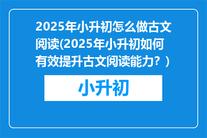 2025年小升初怎么做古文阅读(2025年小升初如何有效提升古文阅读能力？)
