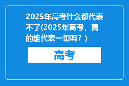 2025年高考什么都代表不了(2025年高考，真的能代表一切吗？)