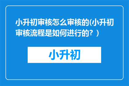 小升初审核怎么审核的(小升初审核流程是如何进行的？)
