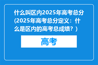 什么叫区内2025年高考总分(2025年高考总分定义：什么是区内的高考总成绩？)