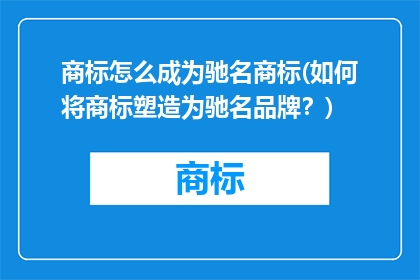 商标怎么成为驰名商标(如何将商标塑造为驰名品牌？)