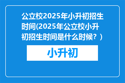 公立校2025年小升初招生时间(2025年公立校小升初招生时间是什么时候？)