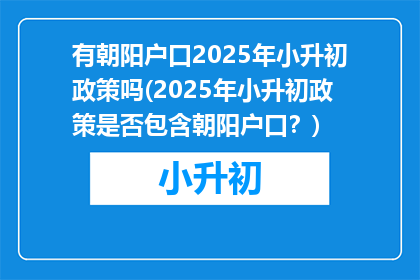 有朝阳户口2025年小升初政策吗(2025年小升初政策是否包含朝阳户口？)