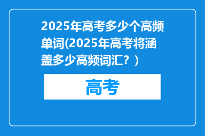 2025年高考多少个高频单词(2025年高考将涵盖多少高频词汇？)