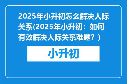 2025年小升初怎么解决人际关系(2025年小升初：如何有效解决人际关系难题？)