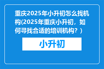 重庆2025年小升初怎么找机构(2025年重庆小升初，如何寻找合适的培训机构？)