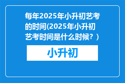 每年2025年小升初艺考的时间(2025年小升初艺考时间是什么时候？)